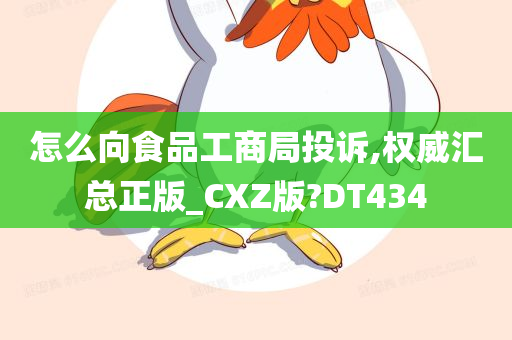 怎么向食品工商局投诉,权威汇总正版_CXZ版?DT434