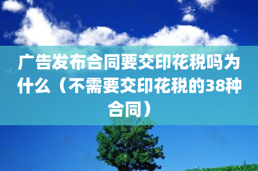 广告发布合同要交印花税吗为什么（不需要交印花税的38种合同）