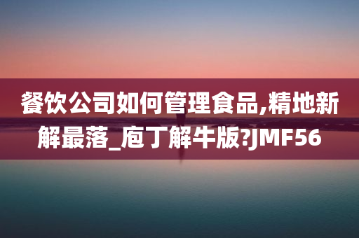 餐饮公司如何管理食品,精地新解最落_庖丁解牛版?JMF56