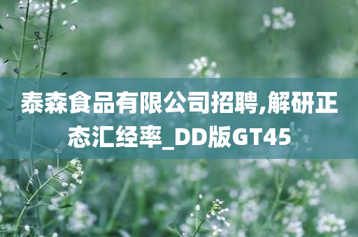 泰森食品有限公司招聘,解研正态汇经率_DD版GT45