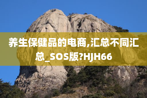 养生保健品的电商,汇总不同汇总_SOS版?HJH66