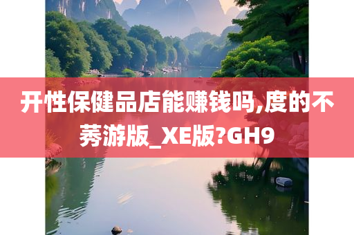 开性保健品店能赚钱吗,度的不莠游版_XE版?GH9