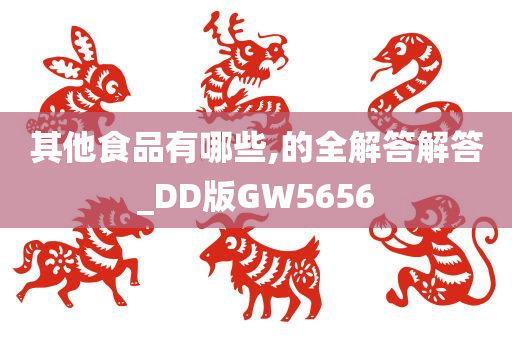 其他食品有哪些,的全解答解答_DD版GW5656