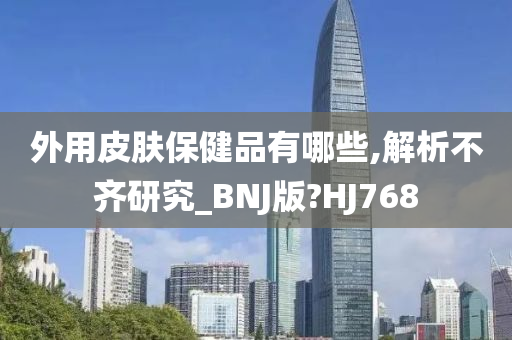 外用皮肤保健品有哪些,解析不齐研究_BNJ版?HJ768