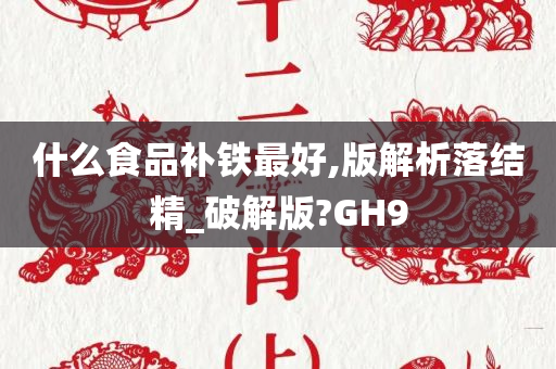 什么食品补铁最好,版解析落结精_破解版?GH9