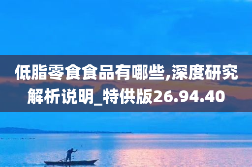 低脂零食食品有哪些,深度研究解析说明_特供版26.94.40