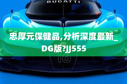 忠厚元保健品,分析深度最新_DG版?JJ555