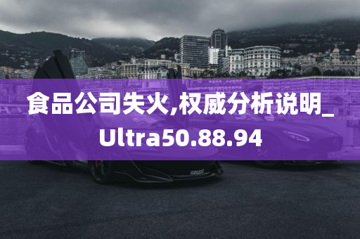 食品公司失火,权威分析说明_Ultra50.88.94