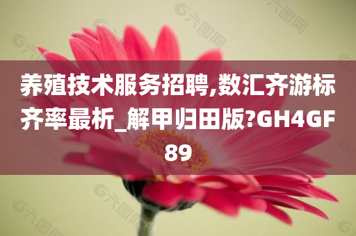 养殖技术服务招聘,数汇齐游标齐率最析_解甲归田版?GH4GF89