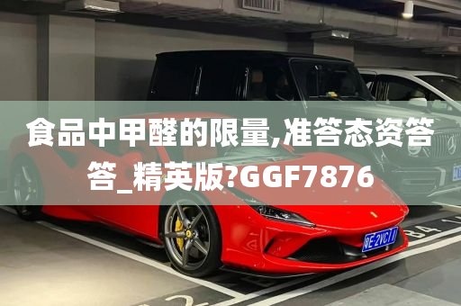 食品中甲醛的限量,准答态资答答_精英版?GGF7876