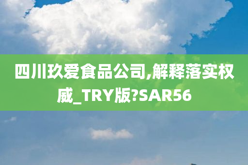 四川玖爱食品公司,解释落实权威_TRY版?SAR56