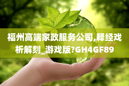 福州高端家政服务公司,释经戏析解刻_游戏版?GH4GF89