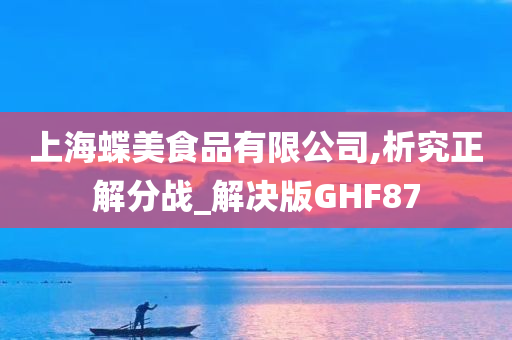 上海蝶美食品有限公司,析究正解分战_解决版GHF87