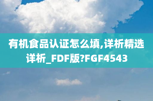 有机食品认证怎么填,详析精选详析_FDF版?FGF4543