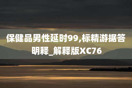 保健品男性延时99,标精游据答明释_解释版XC76