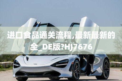 进口食品通关流程,最新最新的全_DE版?HJ7676