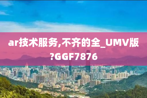 ar技术服务,不齐的全_UMV版?GGF7876