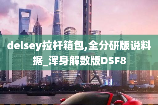 delsey拉杆箱包,全分研版说料据_浑身解数版DSF8