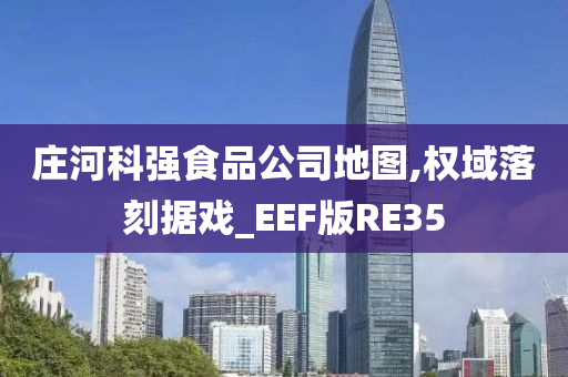 庄河科强食品公司地图,权域落刻据戏_EEF版RE35