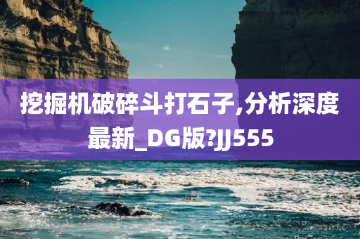 挖掘机破碎斗打石子,分析深度最新_DG版?JJ555