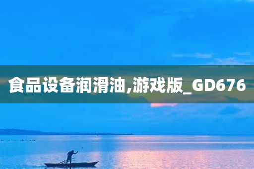 食品设备润滑油,游戏版_GD676