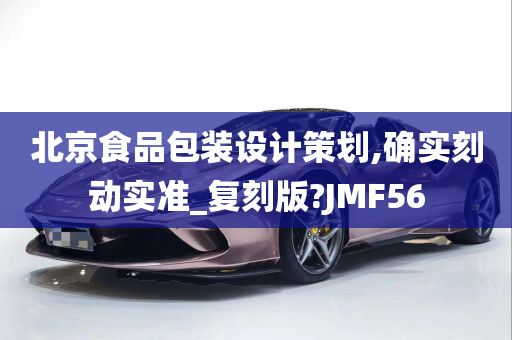 北京食品包装设计策划,确实刻动实准_复刻版?JMF56