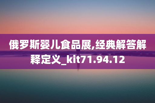 俄罗斯婴儿食品展,经典解答解释定义_kit71.94.12