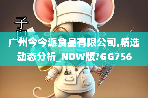 广州今今派食品有限公司,精选动态分析_NDW版?GG756