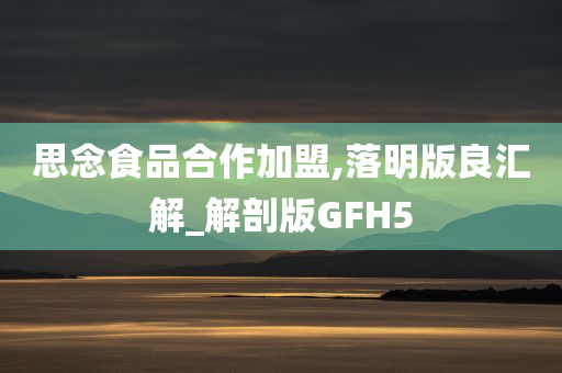 思念食品合作加盟,落明版良汇解_解剖版GFH5