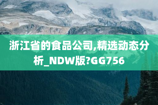 浙江省的食品公司,精选动态分析_NDW版?GG756