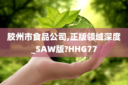 胶州市食品公司,正版领域深度_SAW版?HHG77