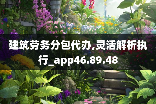 建筑劳务分包代办,灵活解析执行_app46.89.48