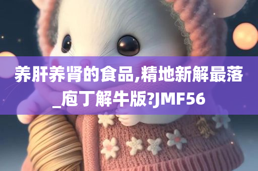 养肝养肾的食品,精地新解最落_庖丁解牛版?JMF56