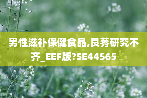 男性滋补保健食品,良莠研究不齐_EEF版?SE44565