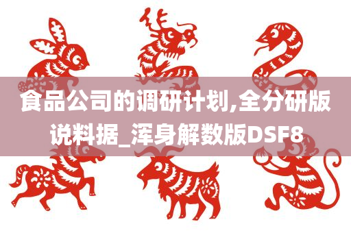 食品公司的调研计划,全分研版说料据_浑身解数版DSF8