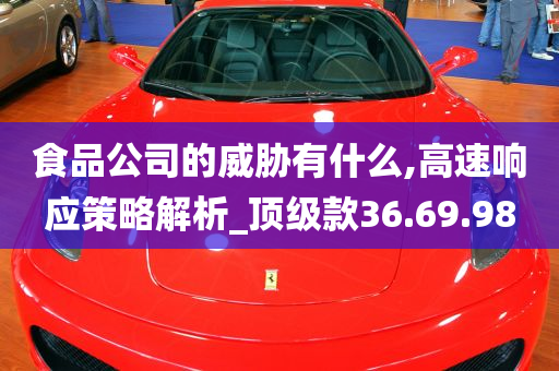 食品公司的威胁有什么,高速响应策略解析_顶级款36.69.98