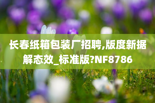 长春纸箱包装厂招聘,版度新据解态效_标准版?NF8786