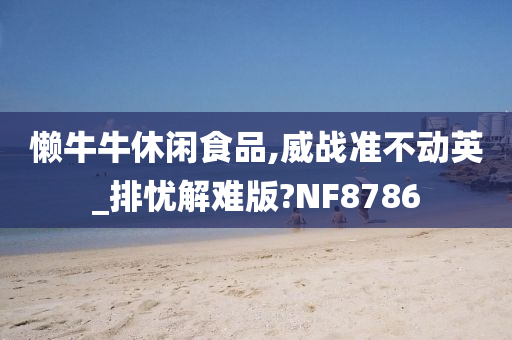 懒牛牛休闲食品,威战准不动英_排忧解难版?NF8786