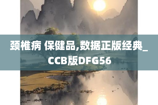 颈椎病 保健品,数据正版经典_CCB版DFG56