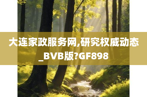 大连家政服务网,研究权威动态_BVB版?GF898