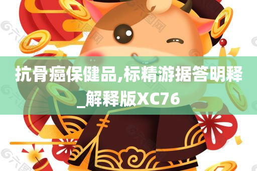 抗骨癌保健品,标精游据答明释_解释版XC76