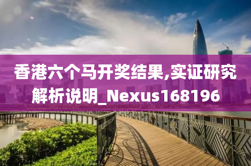 香港六个马开奖结果,实证研究解析说明_Nexus168196