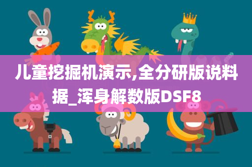 儿童挖掘机演示,全分研版说料据_浑身解数版DSF8