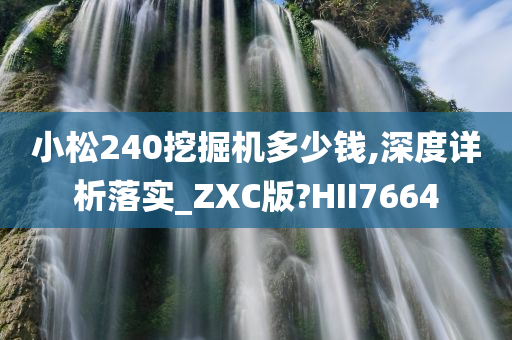 小松240挖掘机多少钱,深度详析落实_ZXC版?HII7664