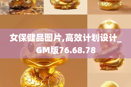 女保健品图片,高效计划设计_GM版76.68.78