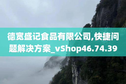 德宽盛记食品有限公司,快捷问题解决方案_vShop46.74.39