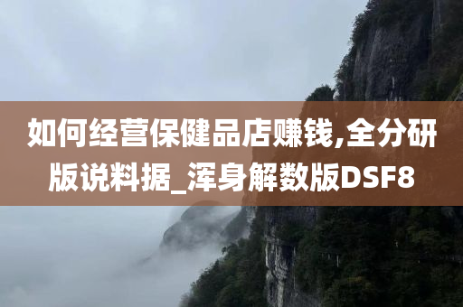 如何经营保健品店赚钱,全分研版说料据_浑身解数版DSF8