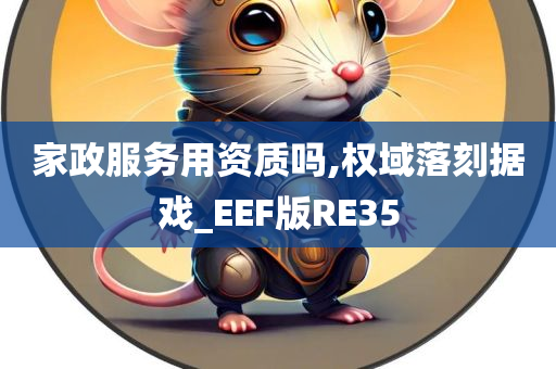 家政服务用资质吗,权域落刻据戏_EEF版RE35