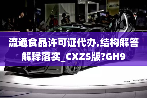 流通食品许可证代办,结构解答解释落实_CXZS版?GH9