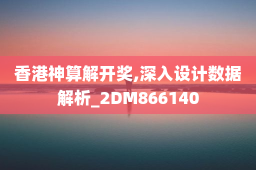 香港神算解开奖,深入设计数据解析_2DM866140